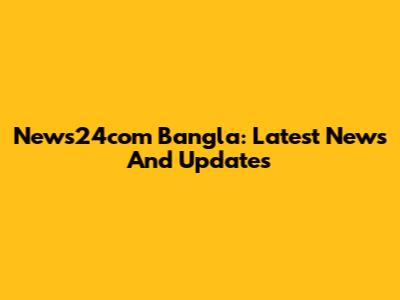 News24com Bangla: Latest News And Updates