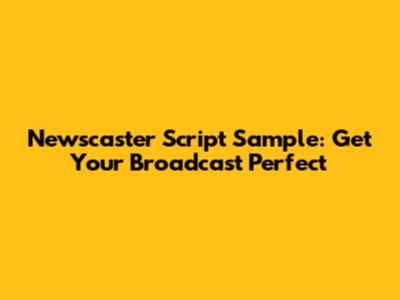 Newscaster Script Sample: Get Your Broadcast Perfect