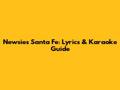 Newsies "Santa Fe": Lyrics & Karaoke Guide