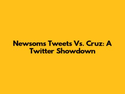 Newsom's Tweets Vs. Cruz: A Twitter Showdown