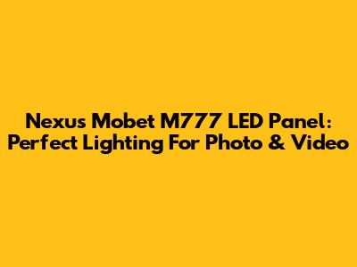 Nexus Mobet M777 LED Panel: Perfect Lighting For Photo & Video