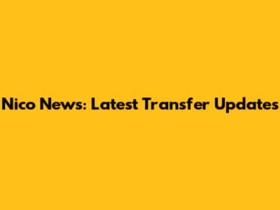 Nico News: Latest Transfer Updates