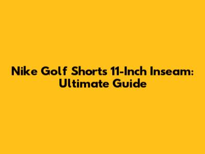 Nike Golf Shorts 11-Inch Inseam: Ultimate Guide