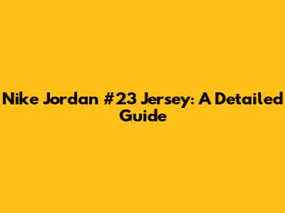 Nike Jordan #23 Jersey: A Detailed Guide