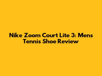Nike Zoom Court Lite 3: Men's Tennis Shoe Review