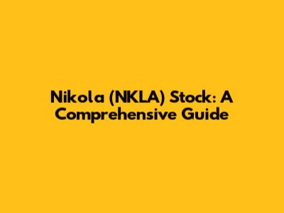 Nikola (NKLA) Stock: A Comprehensive Guide