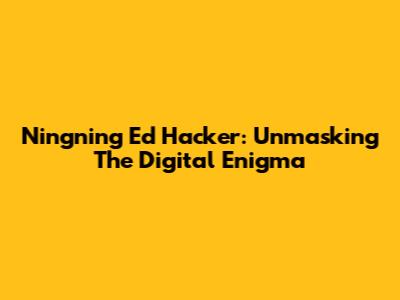 Ningning Ed Hacker: Unmasking The Digital Enigma