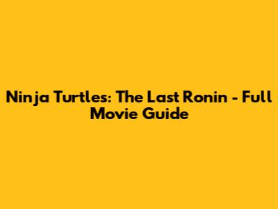 Ninja Turtles: The Last Ronin - Full Movie Guide
