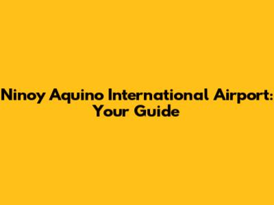 Ninoy Aquino International Airport: Your Guide