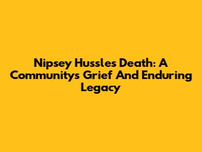 Nipsey Hussle's Death: A Community's Grief And Enduring Legacy
