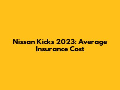 Nissan Kicks 2023: Average Insurance Cost