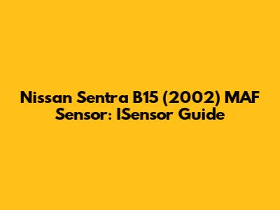 Nissan Sentra B15 (2002) MAF Sensor: ISensor Guide