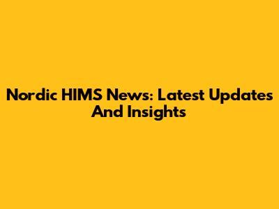 Nordic HIMS News: Latest Updates And Insights