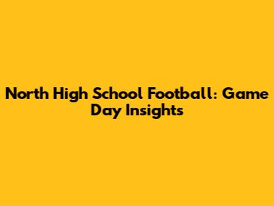 North High School Football: Game Day Insights