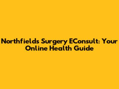 Northfields Surgery EConsult: Your Online Health Guide