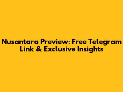 Nusantara Preview: Free Telegram Link & Exclusive Insights