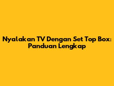 Nyalakan TV Dengan Set Top Box: Panduan Lengkap