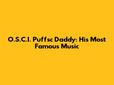 O.S.C.I. Puffsc Daddy: His Most Famous Music