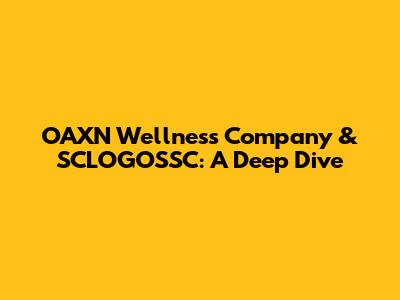 OAXN Wellness Company & SCLOGOSSC: A Deep Dive