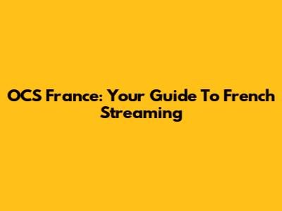 OCS France: Your Guide To French Streaming