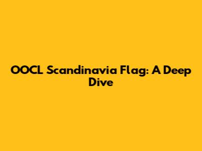 OOCL Scandinavia Flag: A Deep Dive