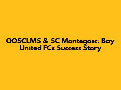 OOSCLMS & SC Montegosc: Bay United FC's Success Story