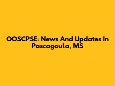 OOSCPSE: News And Updates In Pascagoula, MS