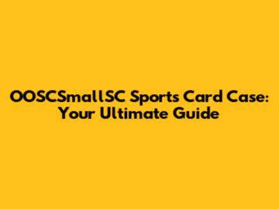 OOSCSmallSC Sports Card Case: Your Ultimate Guide