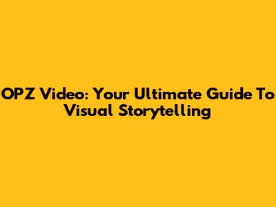 OPZ Video: Your Ultimate Guide To Visual Storytelling