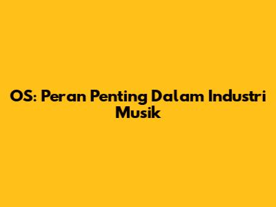 OS: Peran Penting Dalam Industri Musik