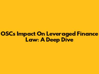 OSC's Impact On Leveraged Finance Law: A Deep Dive