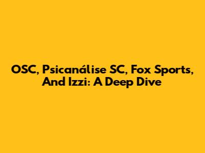 OSC, Psicanálise SC, Fox Sports, And Izzi: A Deep Dive
