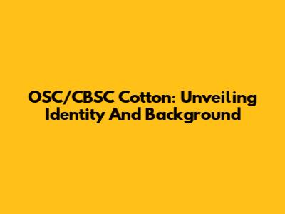 OSC/CBSC Cotton: Unveiling Identity And Background
