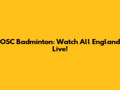 OSC Badminton: Watch All England Live!