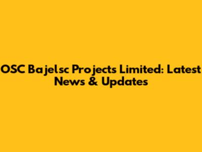 OSC Bajelsc Projects Limited: Latest News & Updates