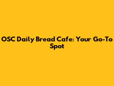 OSC Daily Bread Cafe: Your Go-To Spot
