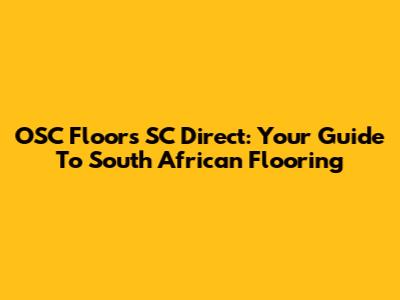 OSC Floors SC Direct: Your Guide To South African Flooring