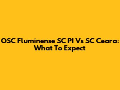 OSC Fluminense SC PI Vs SC Ceara: What To Expect