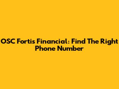 OSC Fortis Financial: Find The Right Phone Number