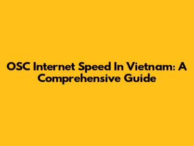 OSC Internet Speed In Vietnam: A Comprehensive Guide