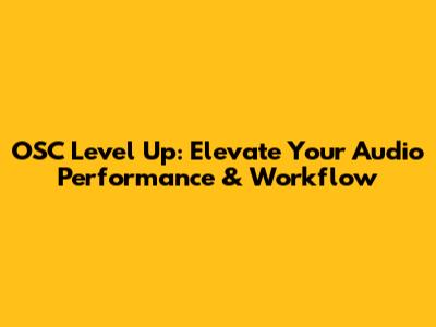 OSC Level Up: Elevate Your Audio Performance & Workflow