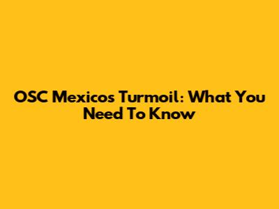 OSC Mexico's Turmoil: What You Need To Know