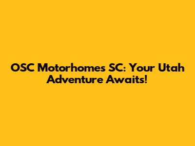 OSC Motorhomes SC: Your Utah Adventure Awaits!