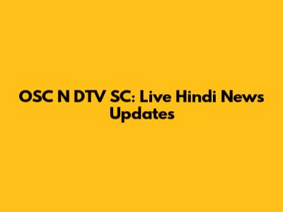 OSC N DTV SC: Live Hindi News Updates