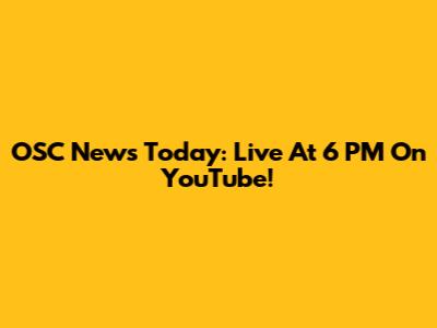 OSC News Today: Live At 6 PM On YouTube!