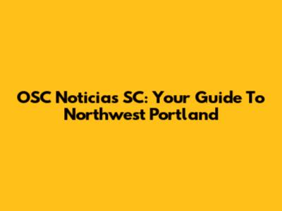 OSC Noticias SC: Your Guide To Northwest Portland