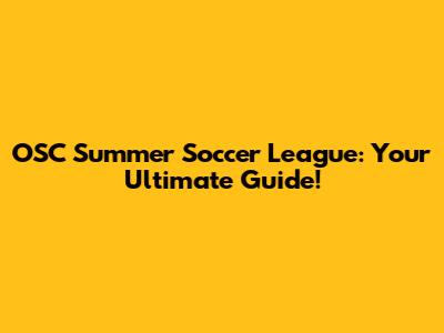 OSC Summer Soccer League: Your Ultimate Guide!