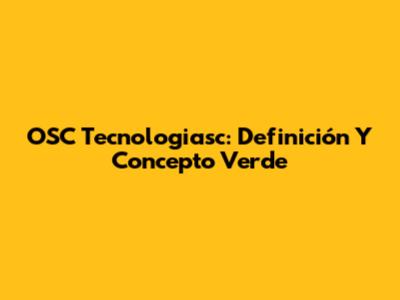 OSC Tecnologiasc: Definición Y Concepto Verde