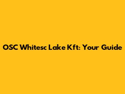OSC Whitesc Lake Kft: Your Guide