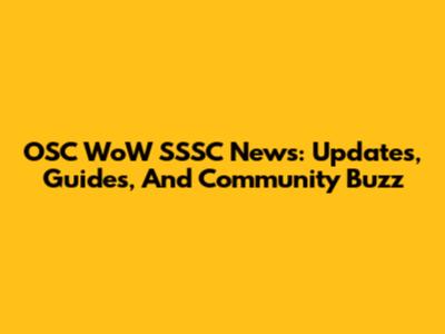 OSC WoW SSSC News: Updates, Guides, And Community Buzz